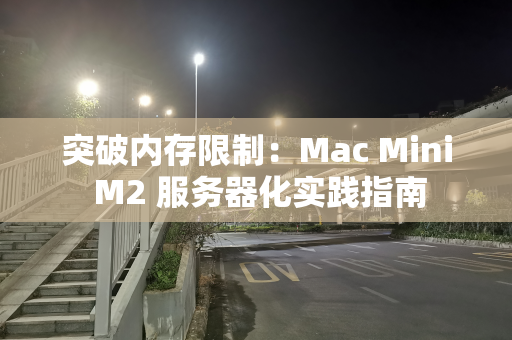 突破内存限制：Mac Mini M2 服务器化实践指南