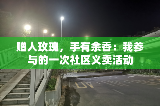 赠人玫瑰，手有余香：我参与的一次社区义卖活动
