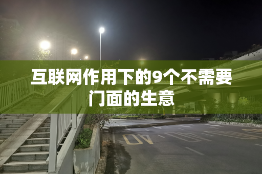 互联网作用下的9个不需要门面的生意