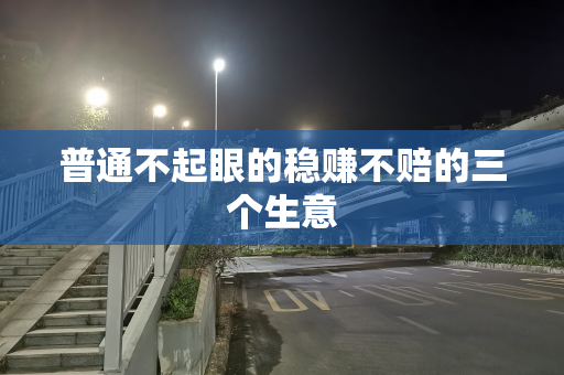 普通不起眼的稳赚不赔的三个生意