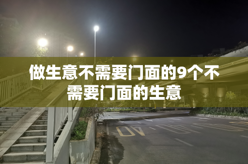 做生意不需要门面的9个不需要门面的生意