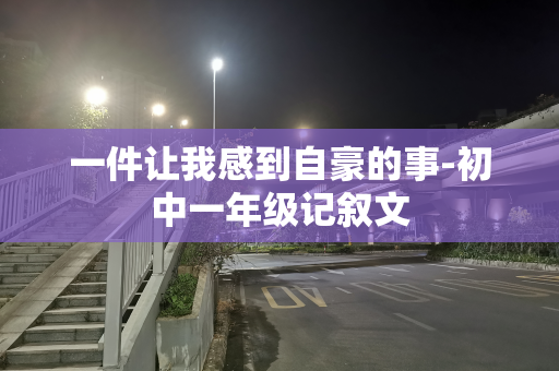 一件让我感到自豪的事-初中一年级记叙文