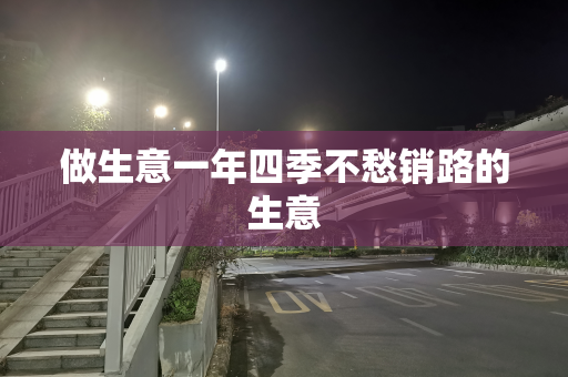 做生意一年四季不愁销路的生意