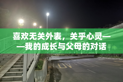 喜欢无关外表，关乎心灵——我的成长与父母的对话