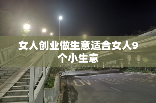 女人创业做生意适合女人9个小生意
