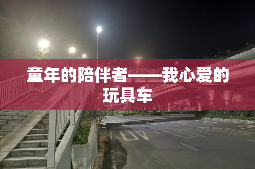 童年的陪伴者——我心爱的玩具车