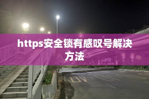 https安全锁有感叹号解决方法