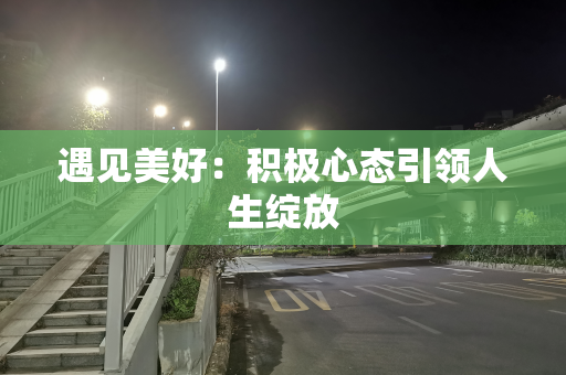 遇见美好：积极心态引领人生绽放