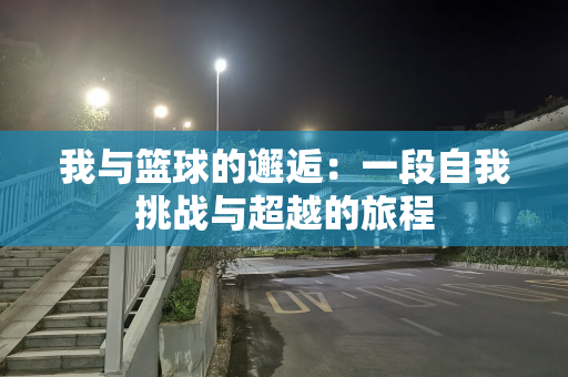 我与篮球的邂逅：一段自我挑战与超越的旅程