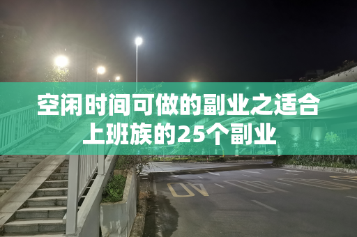 空闲时间可做的副业之适合上班族的25个副业