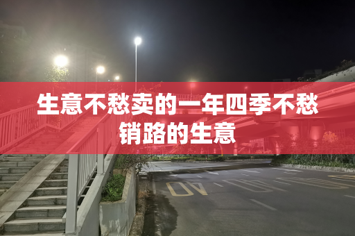 生意不愁卖的一年四季不愁销路的生意