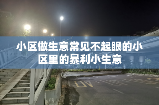 小区做生意常见不起眼的小区里的暴利小生意