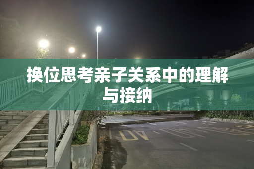 换位思考亲子关系中的理解与接纳