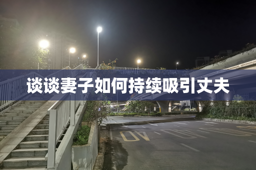 谈谈妻子如何持续吸引丈夫