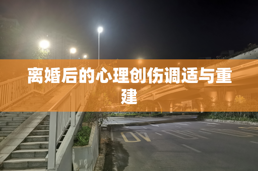 离婚后的心理创伤调适与重建