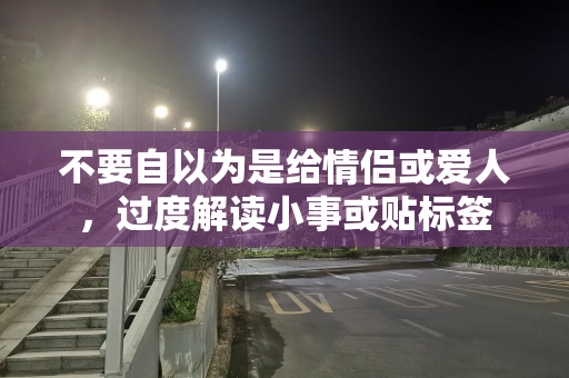 不要自以为是给情侣或爱人，过度解读小事或贴标签