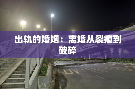 出轨的婚姻：离婚从裂痕到破碎