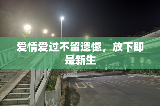 爱情爱过不留遗憾，放下即是新生