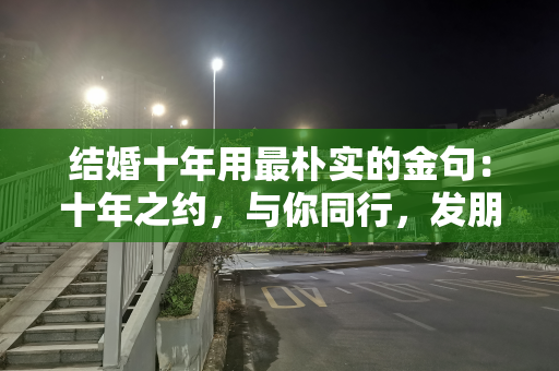 结婚十年用最朴实的金句：十年之约，与你同行，发朋友圈感言