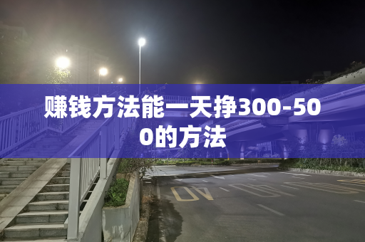 赚钱方法能一天挣300-500的方法