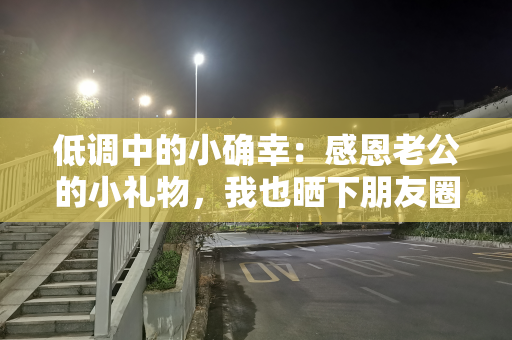 低调中的小确幸：感恩老公的小礼物，我也晒下朋友圈