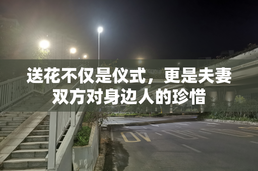 送花不仅是仪式，更是夫妻双方对身边人的珍惜