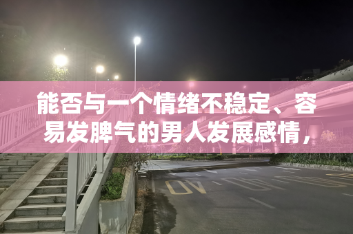 能否与一个情绪不稳定、容易发脾气的男人发展感情，值得深思