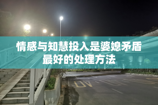 情感与知慧投入是婆媳矛盾最好的处理方法