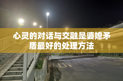 心灵的对话与交融是婆媳矛盾最好的处理方法