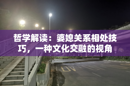 哲学解读：婆媳关系相处技巧，一种文化交融的视角