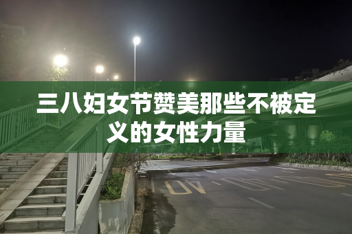 三八妇女节赞美那些不被定义的女性力量