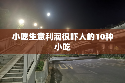 小吃生意利润很吓人的10种小吃