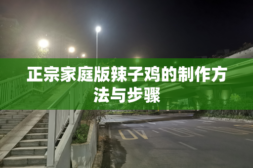 正宗家庭版辣子鸡的制作方法与步骤