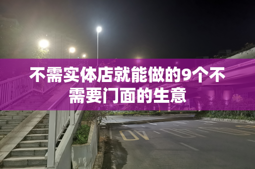 不需实体店就能做的9个不需要门面的生意