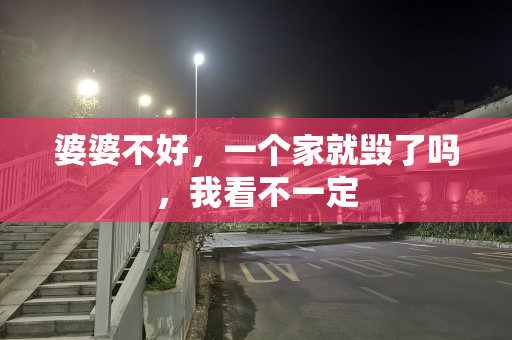 婆婆不好，一个家就毁了吗，我看不一定