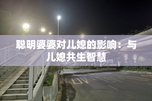 聪明婆婆对儿媳的影响：与儿媳共生智慧