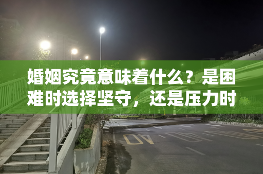 婚姻究竟意味着什么？是困难时选择坚守，还是压力时选择逃避