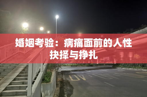 婚姻考验：病痛面前的人性抉择与挣扎