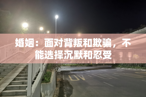 婚姻：面对背叛和欺骗，不能选择沉默和忍受