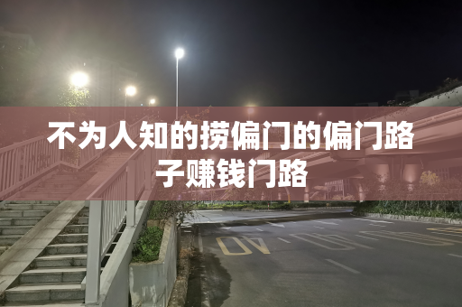 不为人知的捞偏门的偏门路子赚钱门路