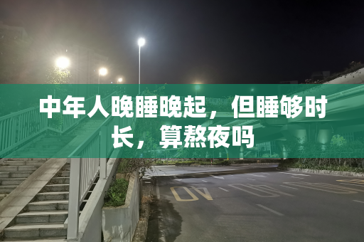 中年人晚睡晚起，但睡够时长，算熬夜吗