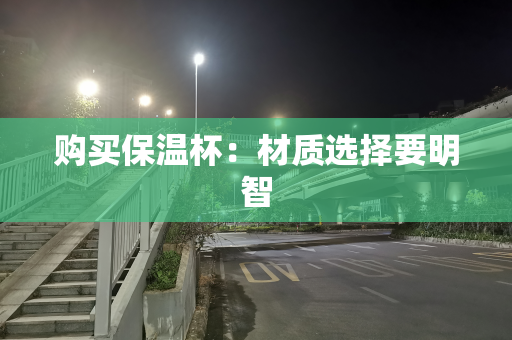 购买保温杯：材质选择要明智