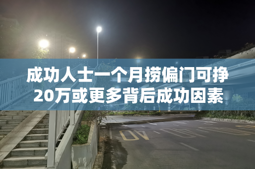 成功人士一个月捞偏门可挣20万或更多背后成功因素