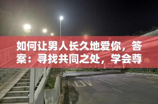 如何让男人长久地爱你，答案：寻找共同之处，学会尊重差异