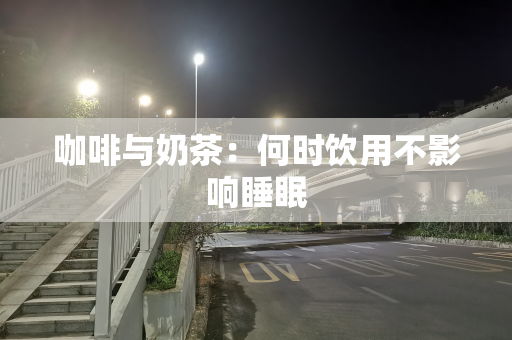 咖啡与奶茶：何时饮用不影响睡眠