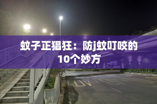 蚊子正猖狂：防j蚊叮咬的10个妙方
