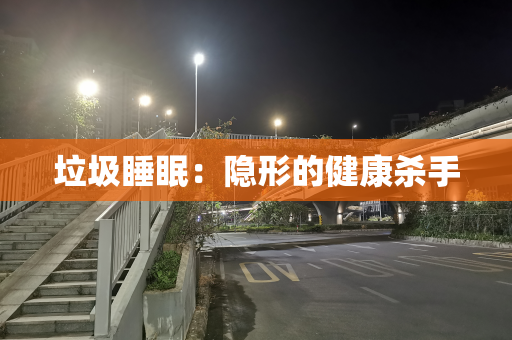 垃圾睡眠：隐形的健康杀手