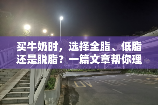 买牛奶时，选择全脂、低脂还是脱脂？一篇文章帮你理清