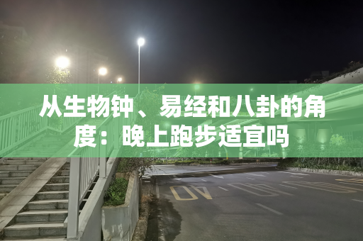 从生物钟、易经和八卦的角度：晚上跑步适宜吗