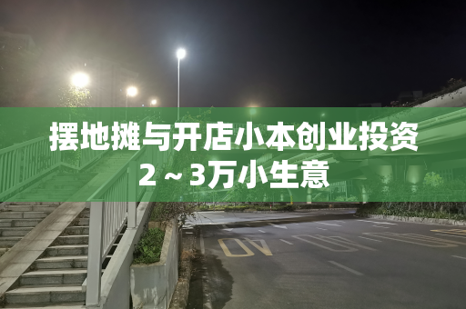 摆地摊与开店小本创业投资2～3万小生意